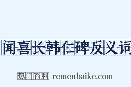 闻喜长韩仁碑反义词是什么意思的图片